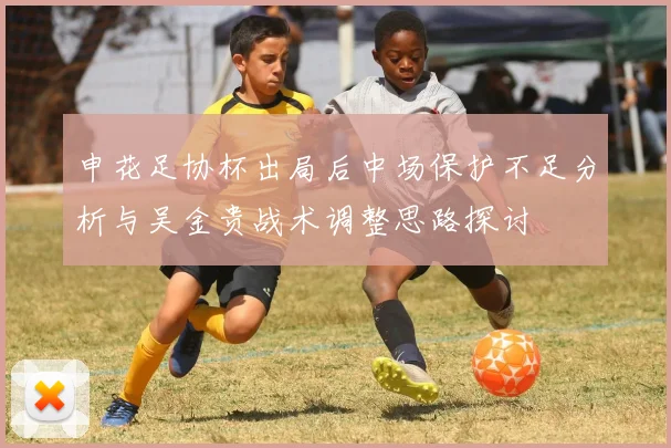 申花足协杯出局后中场保护不足分析与吴金贵战术调整思路探讨