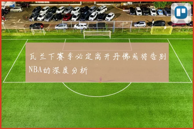 瓦兰下赛季必定离开丹佛或将告别NBA的深度分析