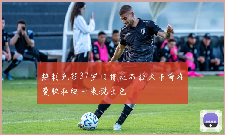 热刺免签37岁门将杜布拉夫卡曾在曼联和纽卡表现出色