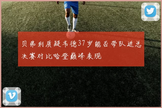 贝弗利质疑韦德37岁能否带队进总决赛对比哈登巅峰表现