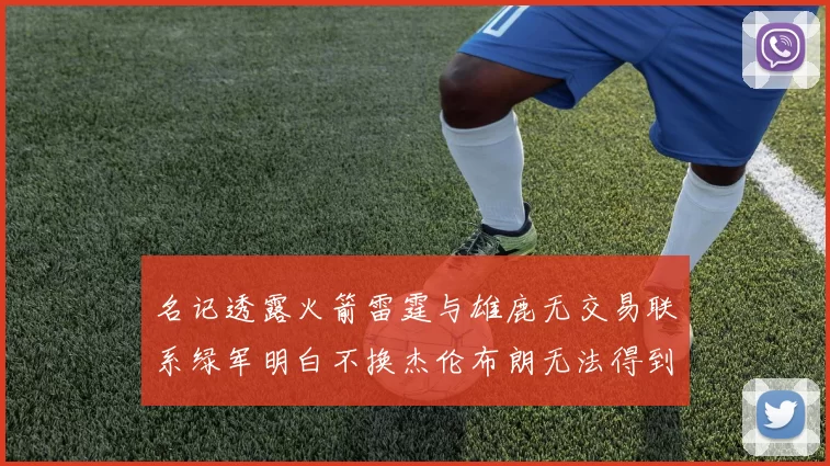 名记透露火箭雷霆与雄鹿无交易联系绿军明白不换杰伦布朗无法得到字母哥