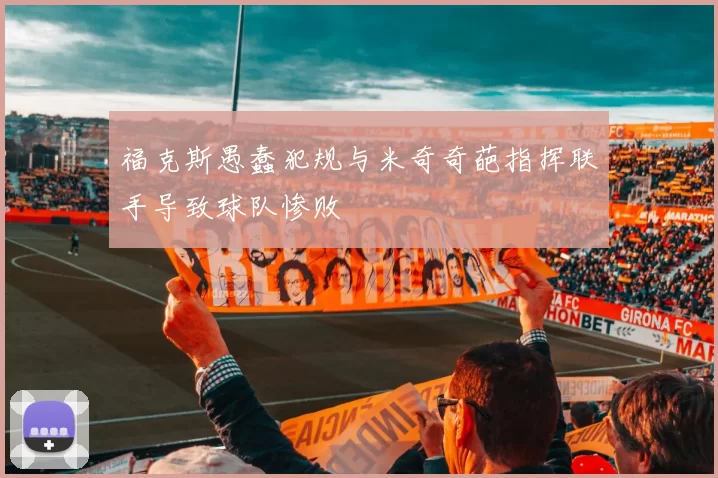 福克斯愚蠢犯规与米奇奇葩指挥联手导致球队惨败