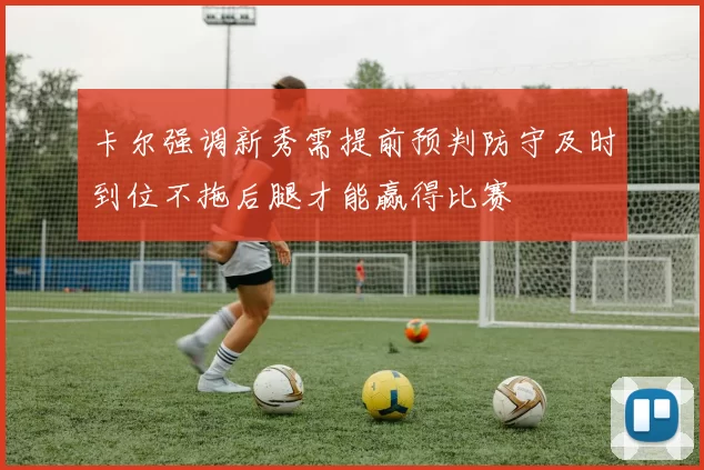 卡尔强调新秀需提前预判防守及时到位不拖后腿才能赢得比赛